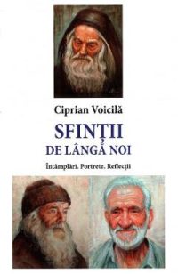 Sfintii de langa noi. Intamplari. Portrete. Reflectii - Ciprian Voicila