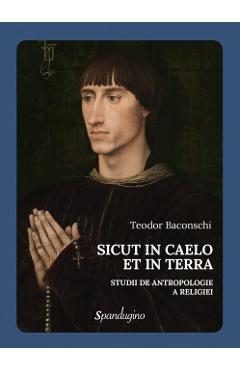 Sicut in Caelo et in Terra. Studii de antropologie a religiei - Teodor Baconschi
