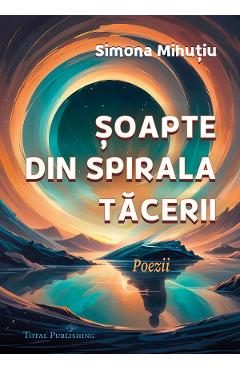 Soapte din spirala tacerii: Poezii - Simona Mihutiu