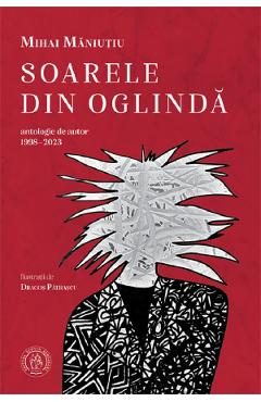 Soarele din oglinda. Antologie de autor 1998-2023 - Mihai Maniutiu