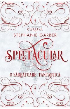 Spectacular. O sarbatoare fantastica - Stephanie Garber