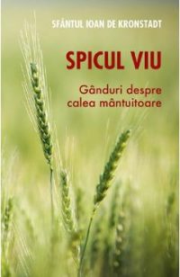 Spicul viu. Ganduri despre calea mantuitoare - Sfantul Ioan de Kronstadt
