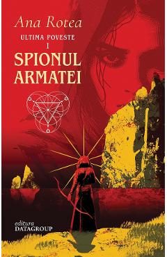 Spionul Armatei. Seria Ultima Poveste Vol.1 - Ana Rotea