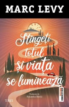 Stingeti totul si viata se lumineaza - Marc Levy