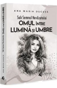 Sub semnul nevazutului: Omul intre lumina si umbre - Ana Maria Ducuta
