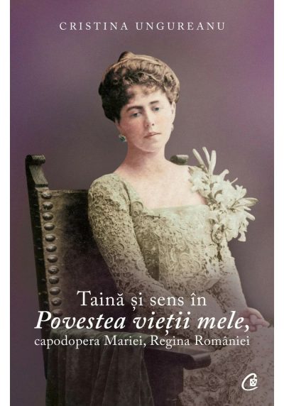 Taina si sens in Povestea vietii mele, capodopera Mariei, Regina Romaniei