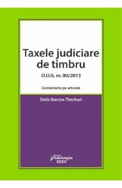 Taxele judiciare de timbru O.U.G. Nr. 80 din 2013. Comentariu pe articole - Delia Narcisa Theohari