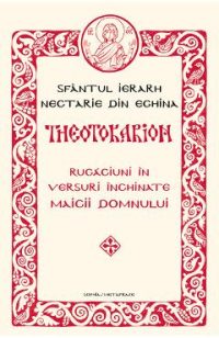 Theotokarion. Rugaciuni in versuri inchinate Maicii Domnului - Sfantul Ierarh Nectarie din Eghina