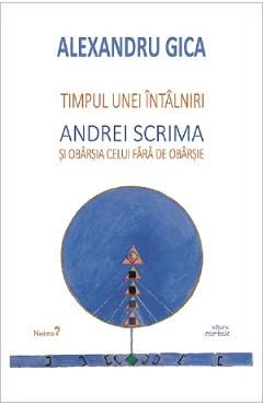 Timpul unei intalniri. Andrei Scrima si obarsia celui fara de obarsie - Alexandru Gica