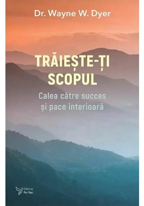 Traieste-ti scopul - Dr. Wayne W. Dyer