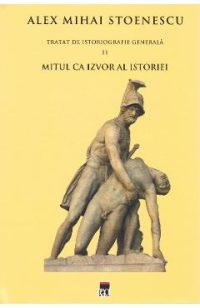 Tratat de istoriografie generala Vol.2: Mitul ca izvor al istoriei - Alex Mihai Stoenescu