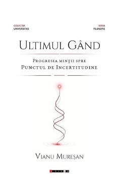Ultimul gand. Progresia mintii spre punctul de incertitudine - Vianu Muresan