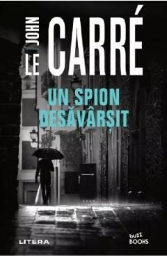Un spion desavarsit - John le Carre