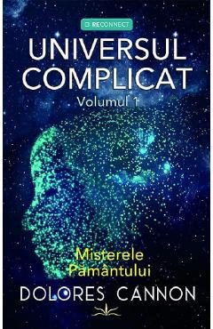 Universul complicat Vol.1: Misterele pamantului - Dolores Cannon