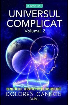 Universul complicat Vol.2: Beneficiile terapiei vietilor trecute - Dolores Cannon