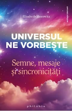 Universul ne vorbeste. Semne, mesaje si sincronicitati - Elisabeth Horowitz