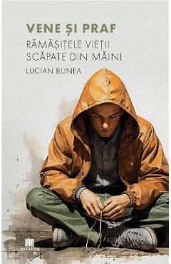 Vene si praf. Ramasitele vietii scapate din maini - Lucian Bunea
