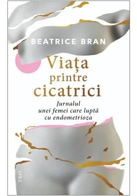 Viata printre cicatrici. Jurnalul unei femei care lupta cu endometrioza