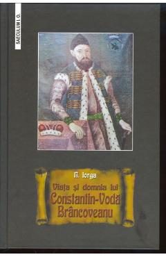 Viata si domnia lui Constantin-Voda Brancoveanu - Nicolae Iorga