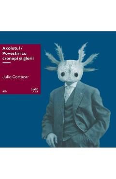 VINIL: Axolotul. Povestiri cu cronopi si glorii - Julio Cortazar