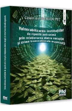 Vulnerabilizarea institutiilor de riposta anti-crima prin relationarea dintre coruptie si crima transnationala organizata - Gabriel-Catalin Butoi-Put