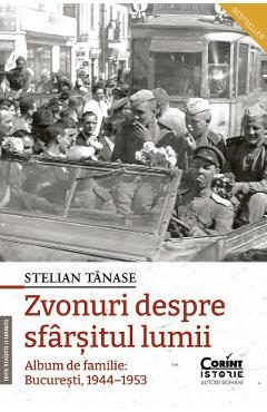 Zvonuri despre sfarsitul lumii. Album de familie: Bucuresti 1944-1953 Ed.2 - Stelian Tanase